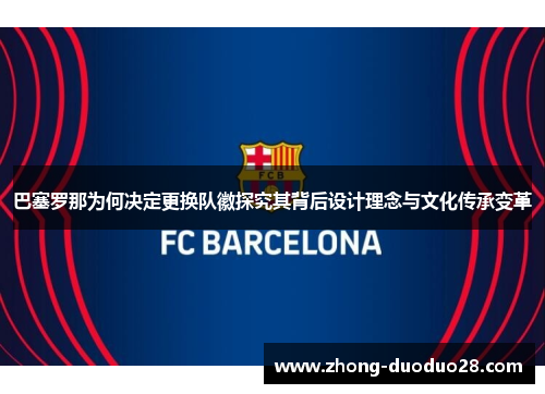 巴塞罗那为何决定更换队徽探究其背后设计理念与文化传承变革