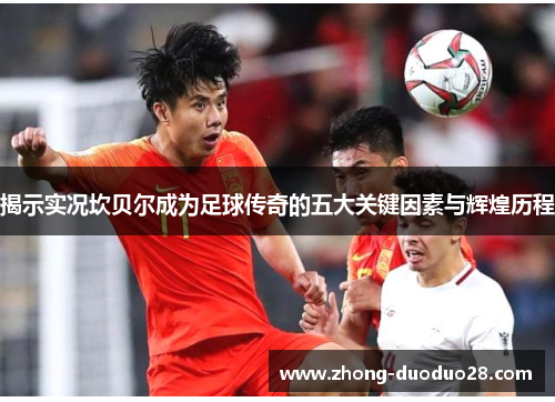 揭示实况坎贝尔成为足球传奇的五大关键因素与辉煌历程