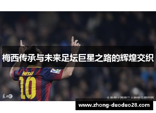 梅西传承与未来足坛巨星之路的辉煌交织