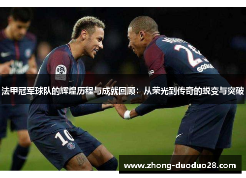 法甲冠军球队的辉煌历程与成就回顾：从荣光到传奇的蜕变与突破