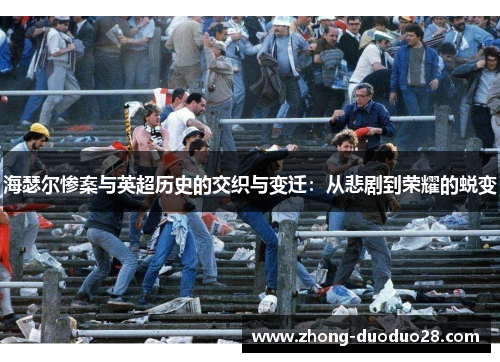 海瑟尔惨案与英超历史的交织与变迁：从悲剧到荣耀的蜕变