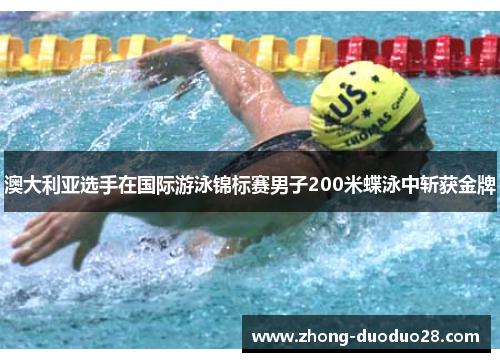 澳大利亚选手在国际游泳锦标赛男子200米蝶泳中斩获金牌