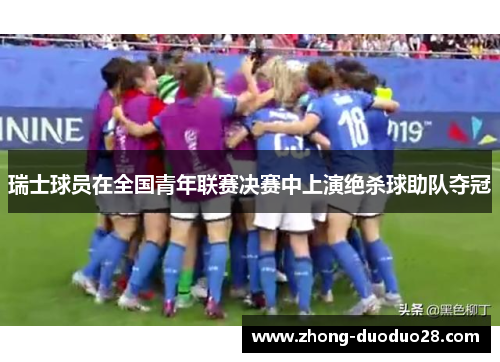 瑞士球员在全国青年联赛决赛中上演绝杀球助队夺冠