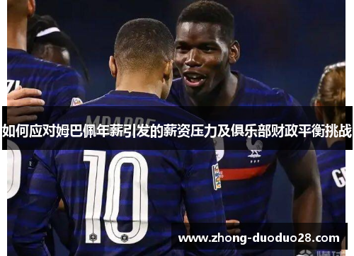 如何应对姆巴佩年薪引发的薪资压力及俱乐部财政平衡挑战