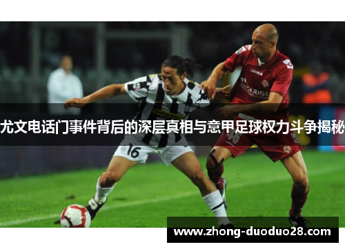 尤文电话门事件背后的深层真相与意甲足球权力斗争揭秘