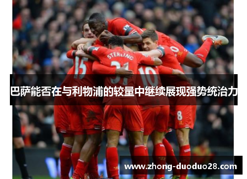 巴萨能否在与利物浦的较量中继续展现强势统治力