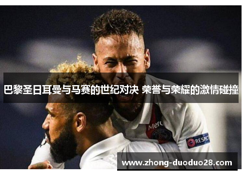 巴黎圣日耳曼与马赛的世纪对决 荣誉与荣耀的激情碰撞