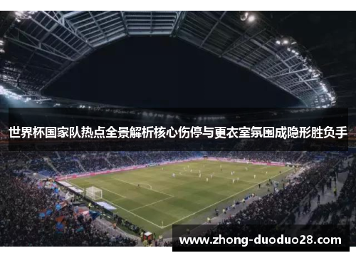 世界杯国家队热点全景解析核心伤停与更衣室氛围成隐形胜负手