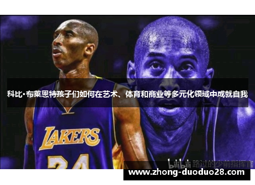 科比·布莱恩特孩子们如何在艺术、体育和商业等多元化领域中成就自我