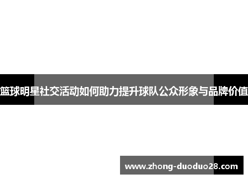 篮球明星社交活动如何助力提升球队公众形象与品牌价值